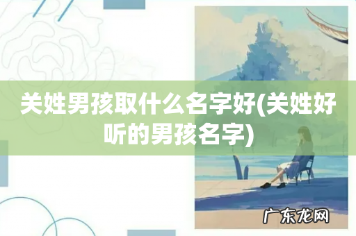 关姓好听的男孩名字 关姓男孩取什么名字好
