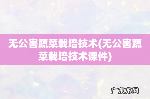 无公害蔬菜栽培技术课件 无公害蔬菜栽培技术