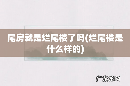 烂尾楼是什么样的 尾房就是烂尾楼了吗