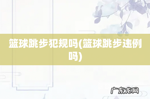 篮球跳步违例吗 篮球跳步犯规吗