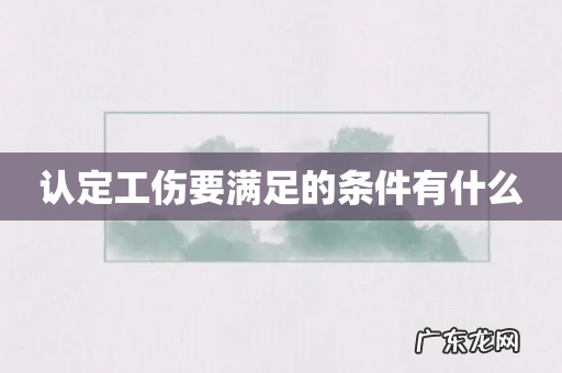 认定工伤要满足的条件有什么