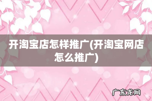 开淘宝网店怎么推广 开淘宝店怎样推广