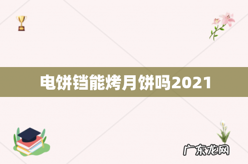 电饼铛能烤月饼吗2021