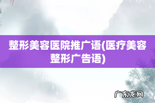 医疗美容整形广告语 整形美容医院推广语