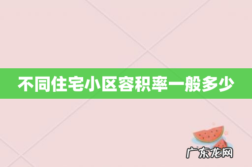 不同住宅小区容积率一般多少