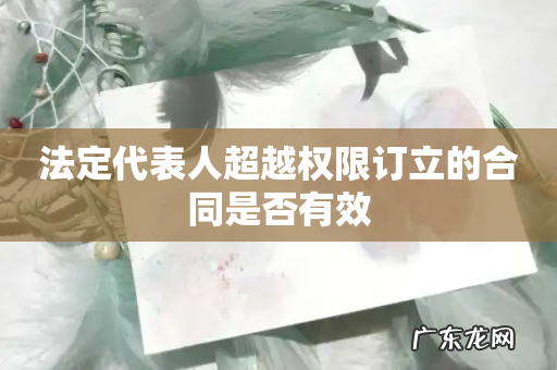 法定代表人超越权限订立的合同是否有效
