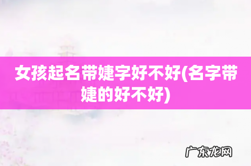 名字带婕的好不好 女孩起名带婕字好不好