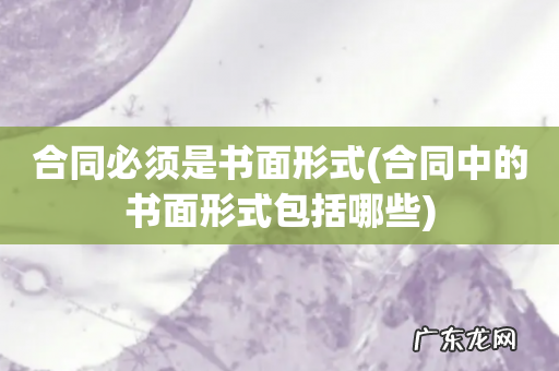 合同中的书面形式包括哪些 合同必须是书面形式