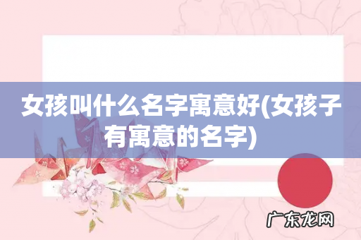 女孩子有寓意的名字 女孩叫什么名字寓意好