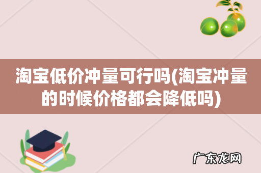 淘宝冲量的时候价格都会降低吗 淘宝低价冲量可行吗