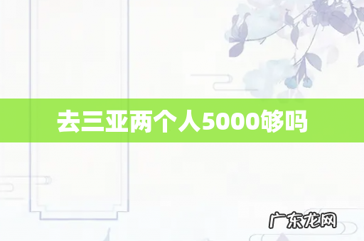 去三亚两个人5000够吗