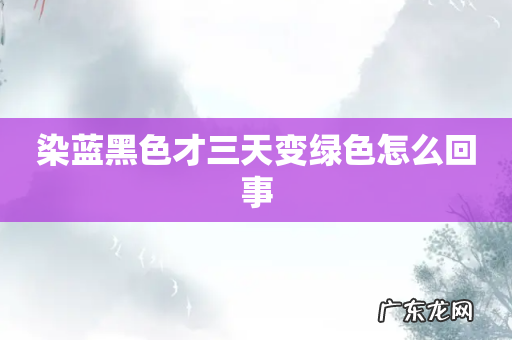 染蓝黑色才三天变绿色怎么回事