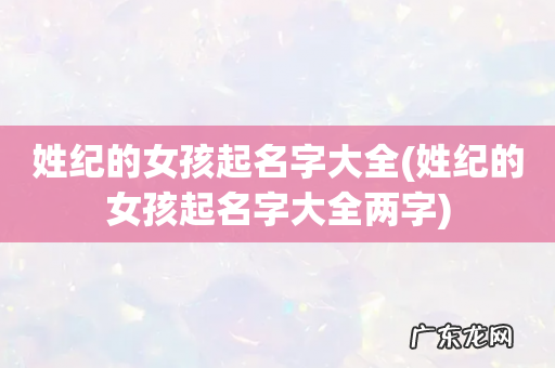 姓纪的女孩起名字大全两字 姓纪的女孩起名字大全