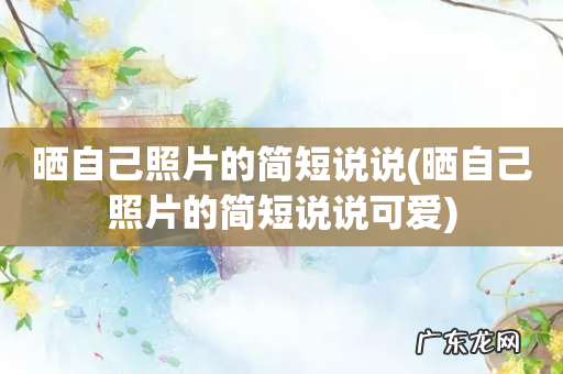 晒自己照片的简短说说可爱 晒自己照片的简短说说