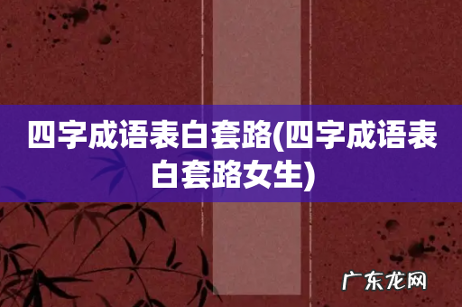 四字成语表白套路女生 四字成语表白套路