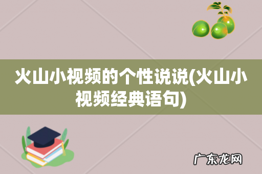 火山小视频经典语句 火山小视频的个性说说