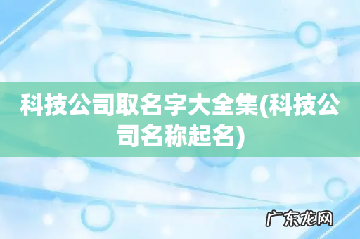 科技公司名称起名 科技公司取名字大全集