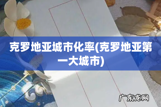 克罗地亚第一大城市 克罗地亚城市化率