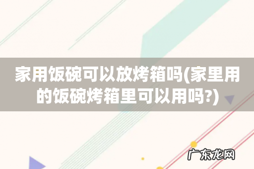 家里用的饭碗烤箱里可以用吗? 家用饭碗可以放烤箱吗
