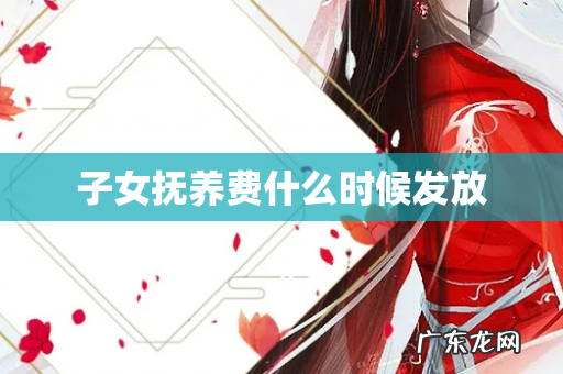 子女抚养费什么时候发放