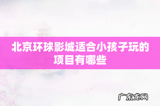 北京环球影城适合小孩子玩的项目有哪些