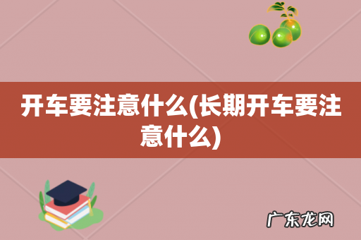 长期开车要注意什么 开车要注意什么
