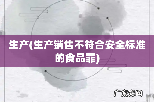 生产销售不符合安全标准的食品罪 生产