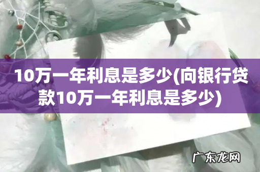 向银行贷款10万一年利息是多少 10万一年利息是多少