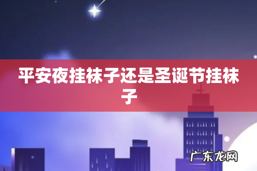 平安夜挂袜子还是圣诞节挂袜子