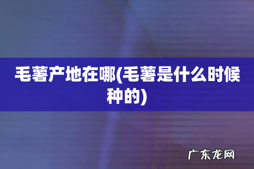 毛薯是什么时候种的 毛薯产地在哪