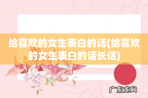 给喜欢的女生表白的话长话 给喜欢的女生表白的话