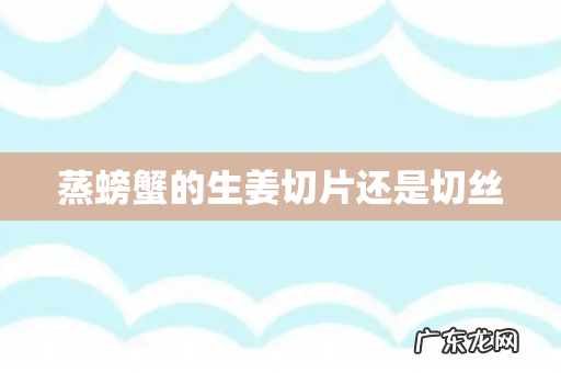 蒸螃蟹的生姜切片还是切丝