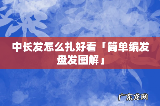 中长发怎么扎好看「简单编发盘发图解」