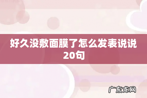 好久没敷面膜了怎么发表说说20句