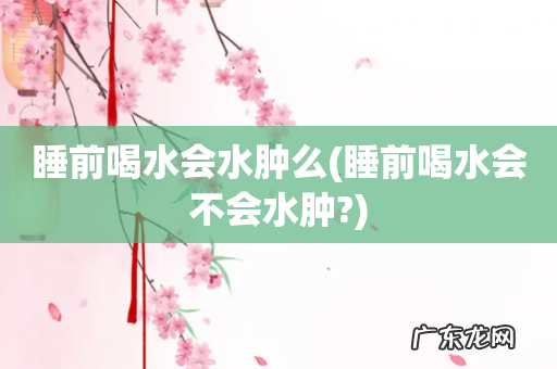 睡前喝水会不会水肿? 睡前喝水会水肿么