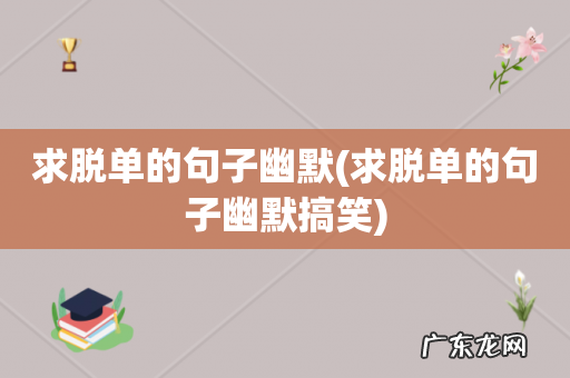 求脱单的句子幽默搞笑 求脱单的句子幽默