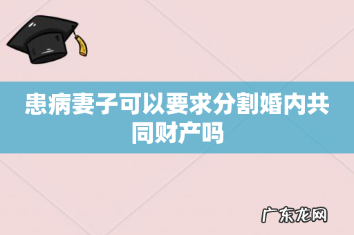 患病妻子可以要求分割婚内共同财产吗