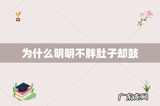 为什么明明不胖肚子却鼓