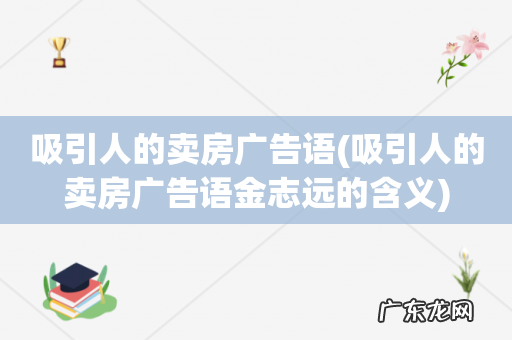 吸引人的卖房广告语金志远的含义 吸引人的卖房广告语