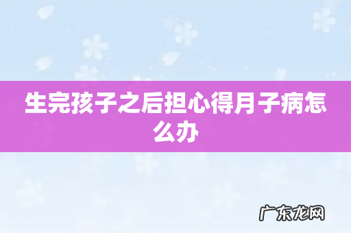 生完孩子之后担心得月子病怎么办