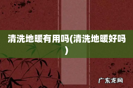 清洗地暖好吗 清洗地暖有用吗