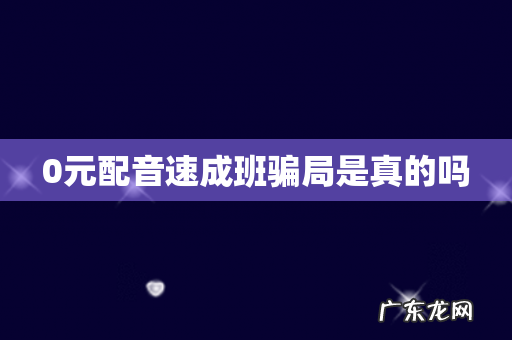 0元配音速成班骗局是真的吗