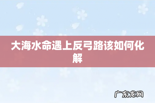 大海水命遇上反弓路该如何化解