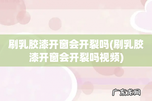 刷乳胶漆开窗会开裂吗视频 刷乳胶漆开窗会开裂吗