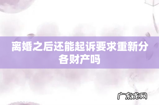 离婚之后还能起诉要求重新分各财产吗