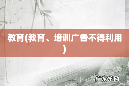 教育、培训广告不得利用 教育
