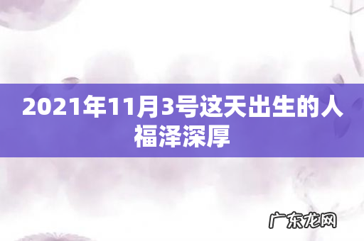2021年11月3号这天出生的人福泽深厚