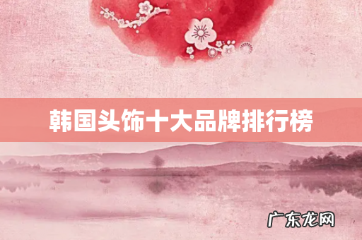 韩国头饰十大品牌排行榜