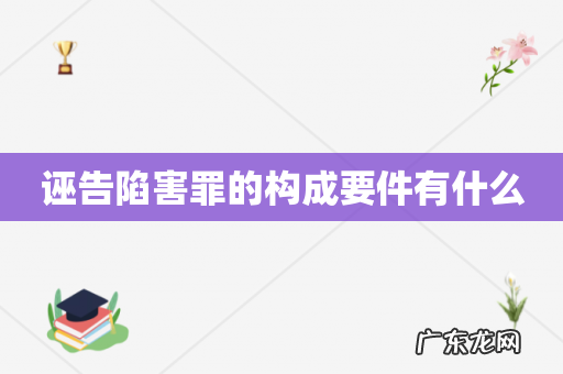 诬告陷害罪的构成要件有什么