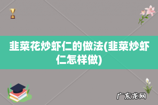 韭菜炒虾仁怎样做 韭菜花炒虾仁的做法